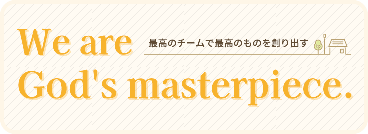 We are god's masterpiece. ～最高のチームで最高のものを創り出す～